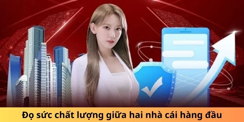 Đọ sức chất lượng giữa hai nhà cái hàng đầu