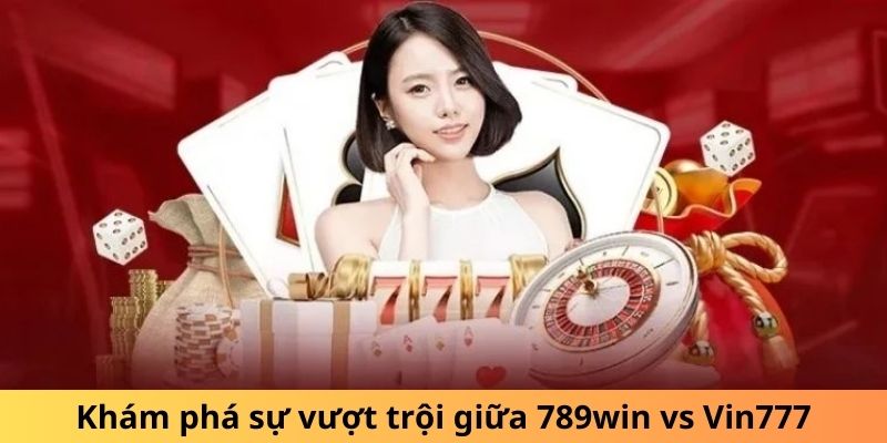 Khám phá sự vượt trội giữa 789win vs Vin777