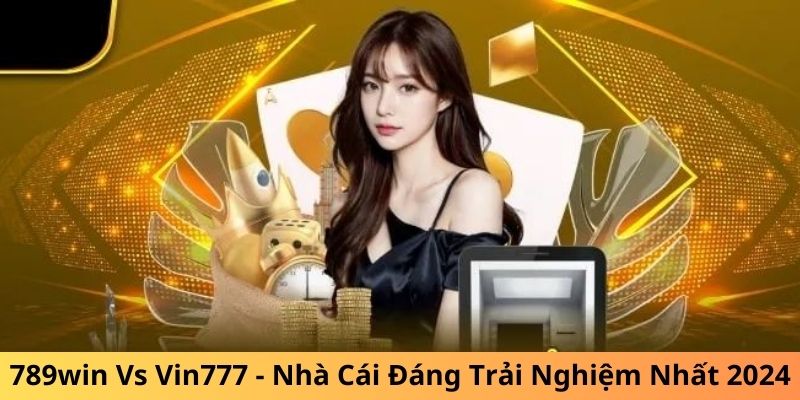 789win Vs Vin777 - Nhà Cái Đáng Trải Nghiệm Nhất 2024