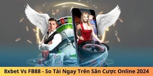 8xbet Vs FB88 - So Tài Ngay Trên Sân Cược Online 2024