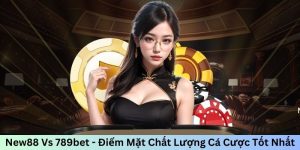 New88 Vs 789bet - Điểm Mặt Chất Lượng Cá Cược Tốt Nhất